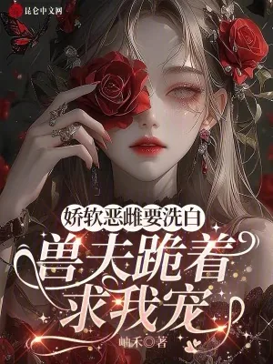 《娇软恶雌要洗白,兽夫跪着求我宠》小说封面