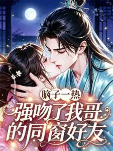 《脑子一热，强吻了我哥的同窗好友》小说封面